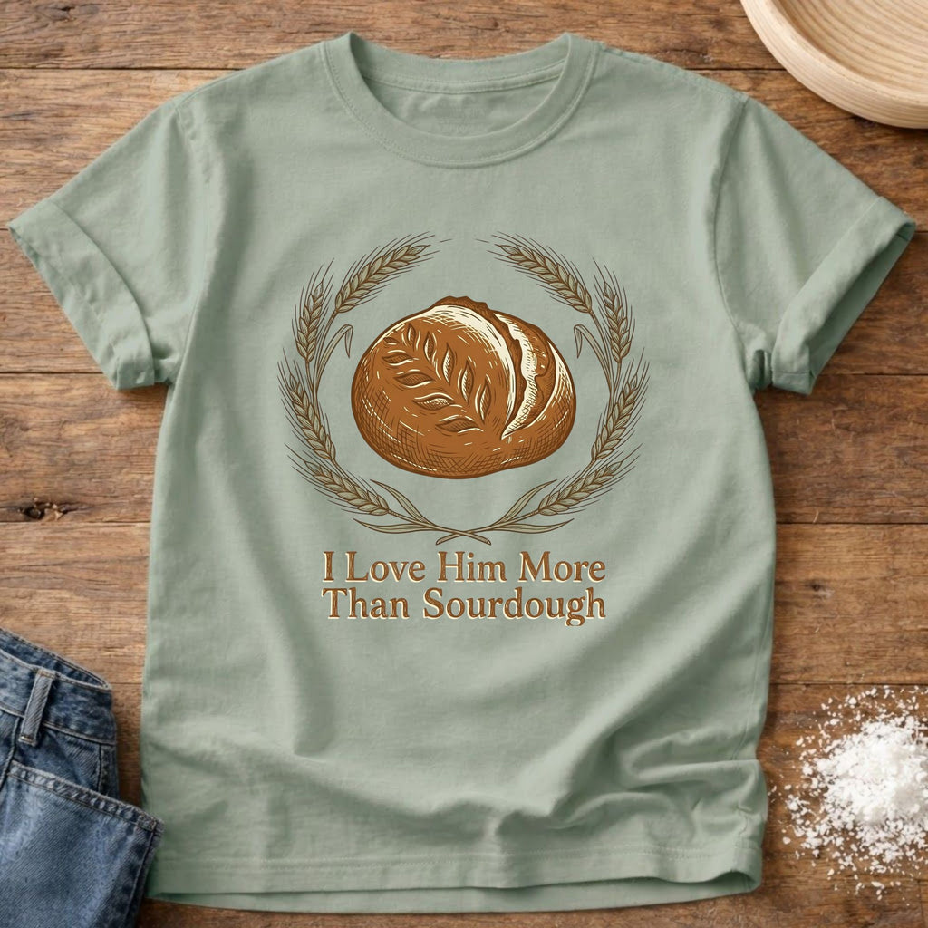 I Love Him More Than Sourdough T-Shirt